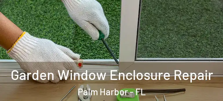  Garden Window Enclosure Repair Palm Harbor - FL