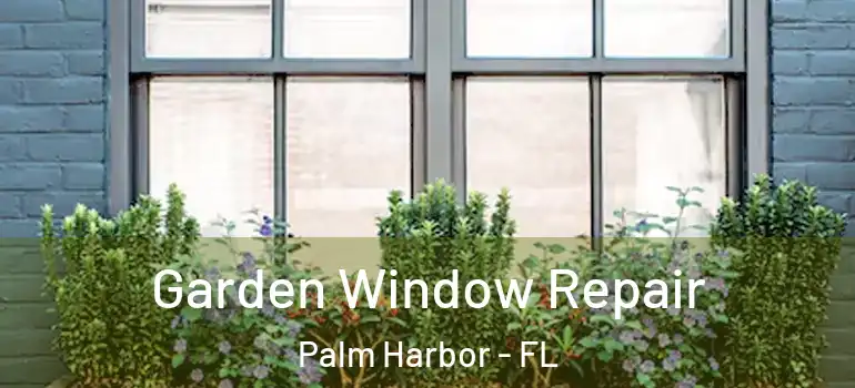 Garden Window Repair Palm Harbor - FL