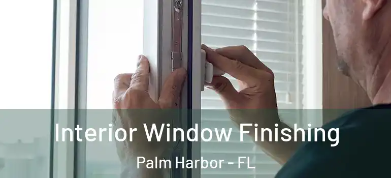 Interior Window Finishing Palm Harbor - FL